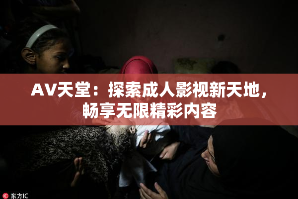 AV天堂：探索成人影视新天地，畅享无限精彩内容