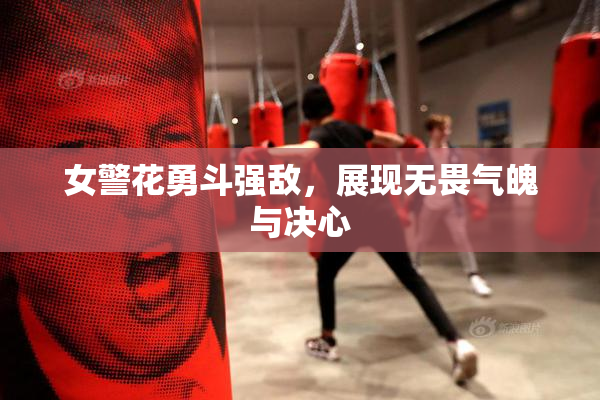 女警花勇斗强敌，展现无畏气魄与决心
