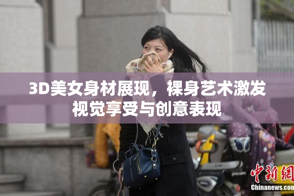 3D美女身材展现，裸身艺术激发视觉享受与创意表现