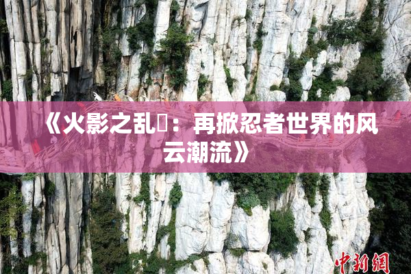 《火影之乱婬：再掀忍者世界的风云潮流》
