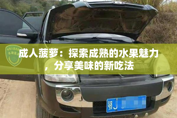 成人菠萝：探索成熟的水果魅力，分享美味的新吃法