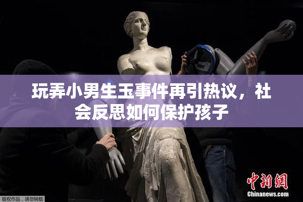 玩弄小男生玉事件再引热议，社会反思如何保护孩子
