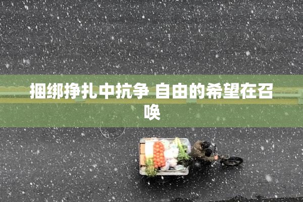 捆绑挣扎中抗争 自由的希望在召唤