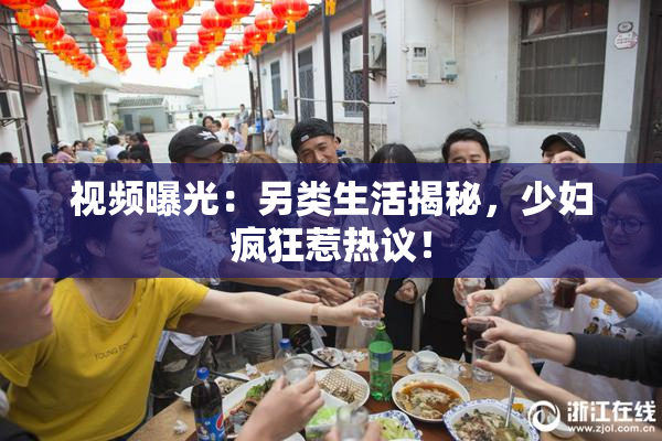 视频曝光：另类生活揭秘，少妇疯狂惹热议！