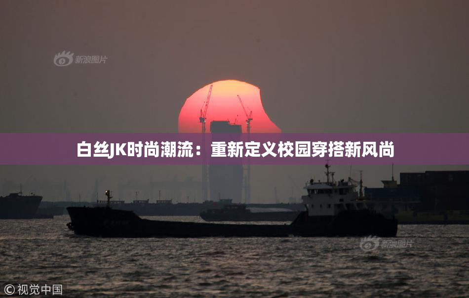 白丝JK时尚潮流：重新定义校园穿搭新风尚
