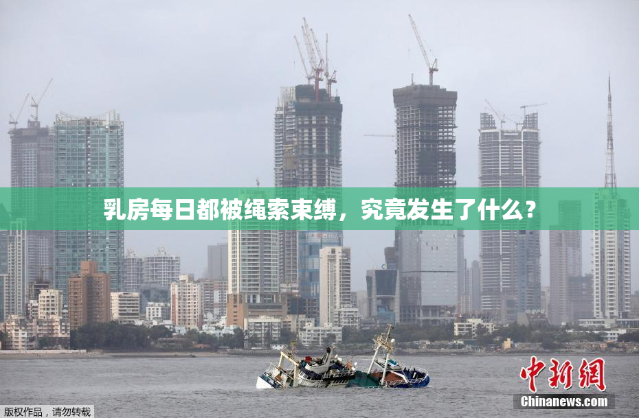 乳房每日都被绳索束缚，究竟发生了什么？