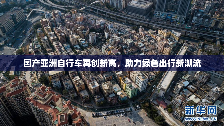 国产亚洲自行车再创新高，助力绿色出行新潮流