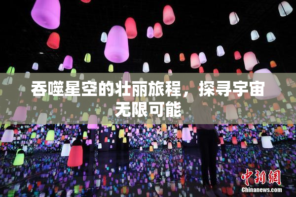 吞噬星空的壮丽旅程，探寻宇宙无限可能