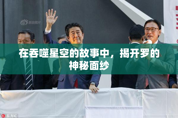 在吞噬星空的故事中，揭开罗的神秘面纱