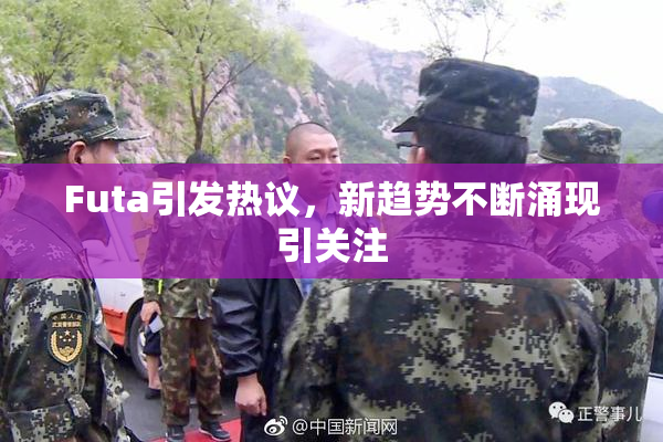 Futa引发热议，新趋势不断涌现引关注