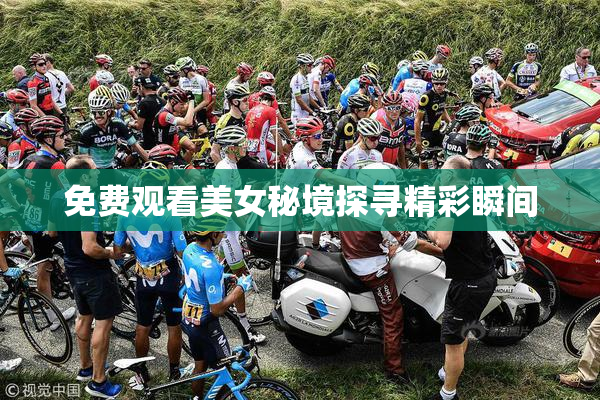 免费观看美女秘境探寻精彩瞬间