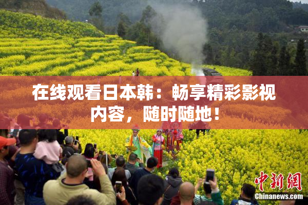 在线观看日本韩：畅享精彩影视内容，随时随地！