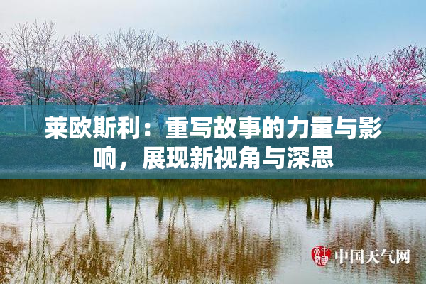 莱欧斯利：重写故事的力量与影响，展现新视角与深思