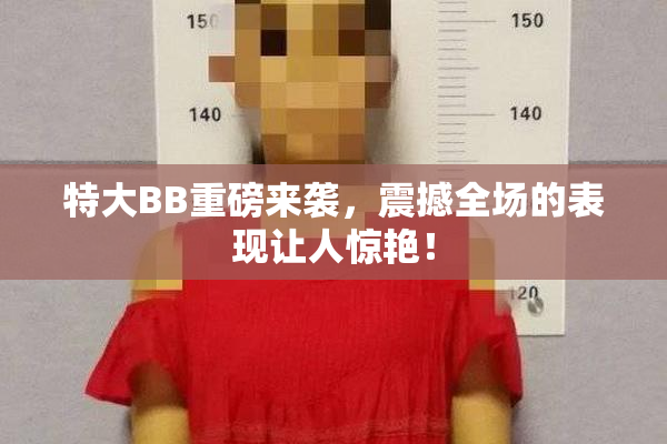 特大BB重磅来袭，震撼全场的表现让人惊艳！