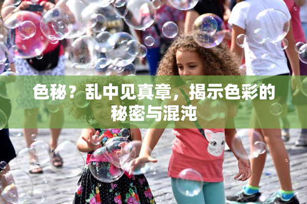 色秘？乱中见真章，揭示色彩的秘密与混沌