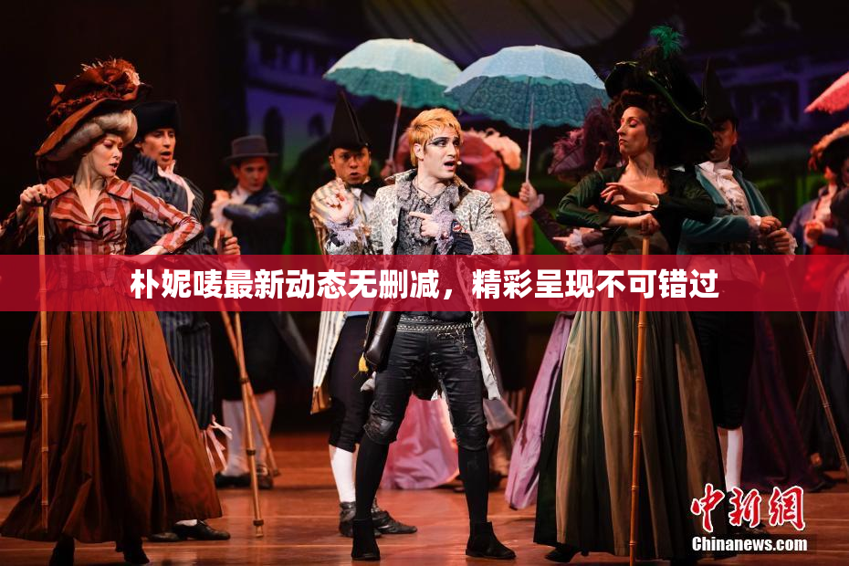 朴妮唛最新动态无删减，精彩呈现不可错过