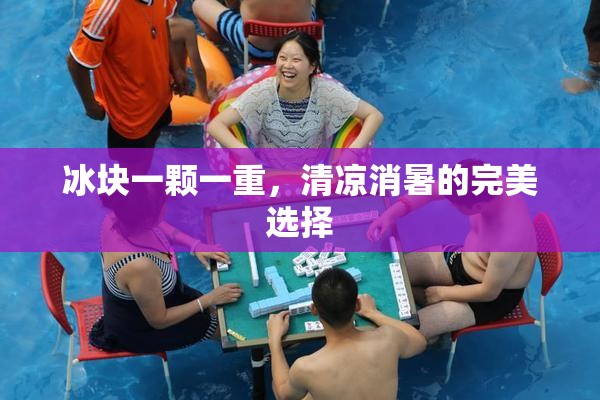 冰块一颗一重，清凉消暑的完美选择