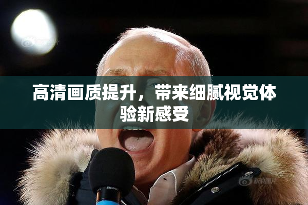 高清画质提升，带来细腻视觉体验新感受