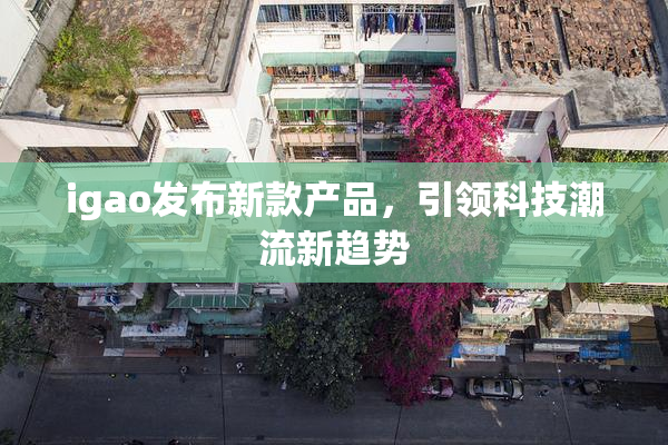 igao发布新款产品，引领科技潮流新趋势