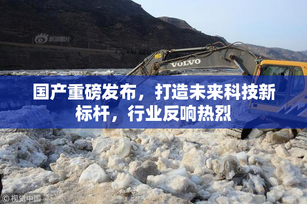 国产重磅发布，打造未来科技新标杆，行业反响热烈