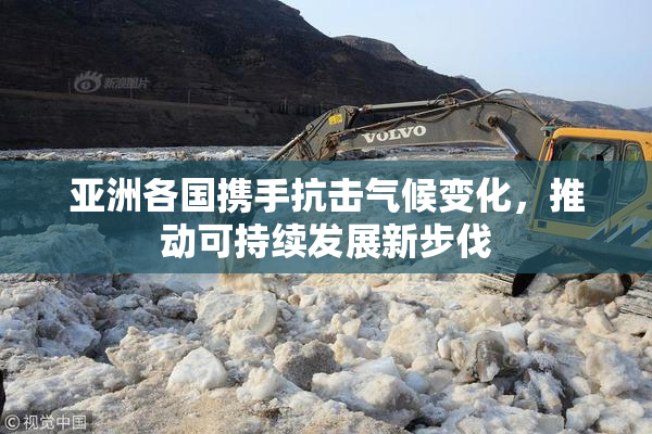 亚洲各国携手抗击气候变化，推动可持续发展新步伐