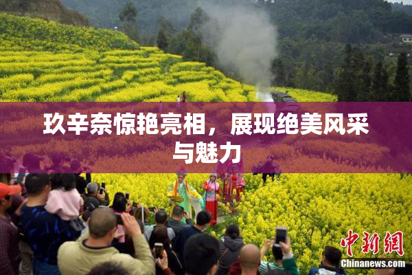 玖辛奈惊艳亮相，展现绝美风采与魅力