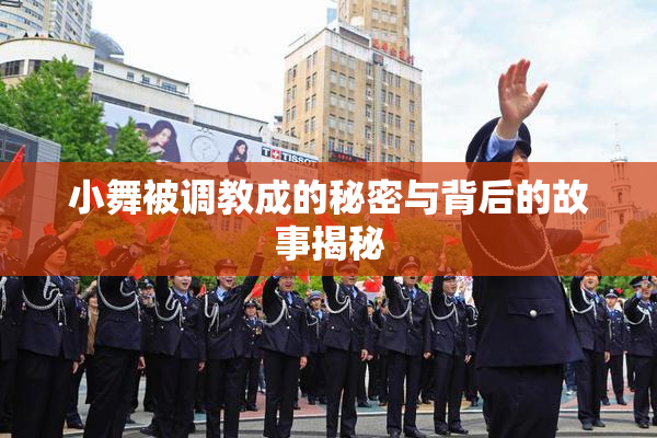 小舞被调教成的秘密与背后的故事揭秘