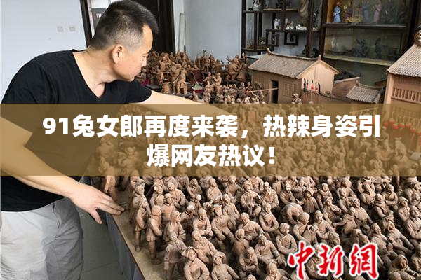 91兔女郎再度来袭，热辣身姿引爆网友热议！