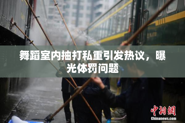 舞蹈室内抽打私重引发热议，曝光体罚问题