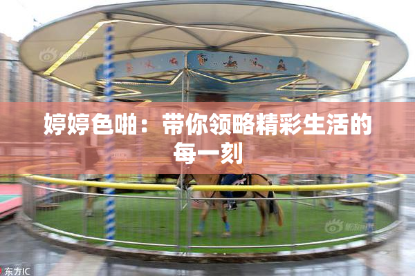 婷婷色啪：带你领略精彩生活的每一刻