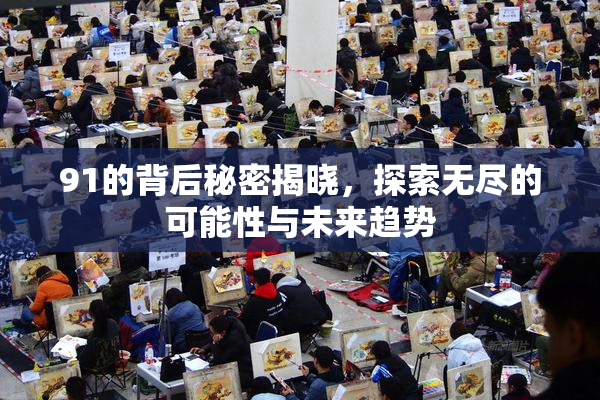 91的背后秘密揭晓，探索无尽的可能性与未来趋势