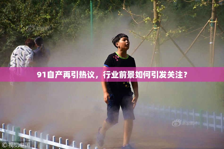 91自产再引热议，行业前景如何引发关注？