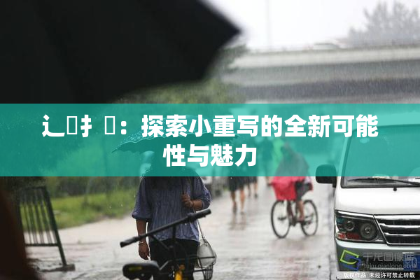 辶喿扌畐：探索小重写的全新可能性与魅力