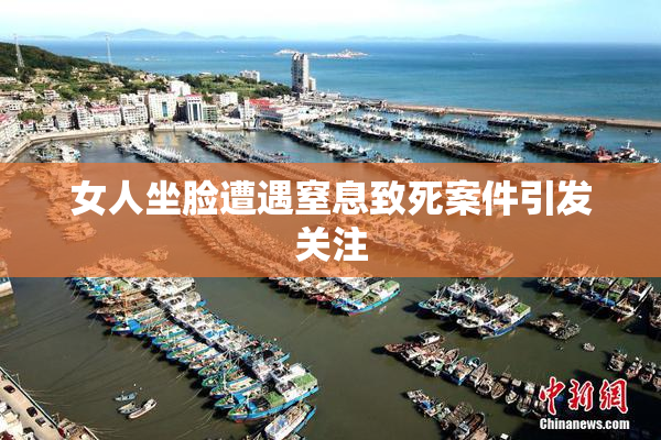 女人坐脸遭遇窒息致死案件引发关注