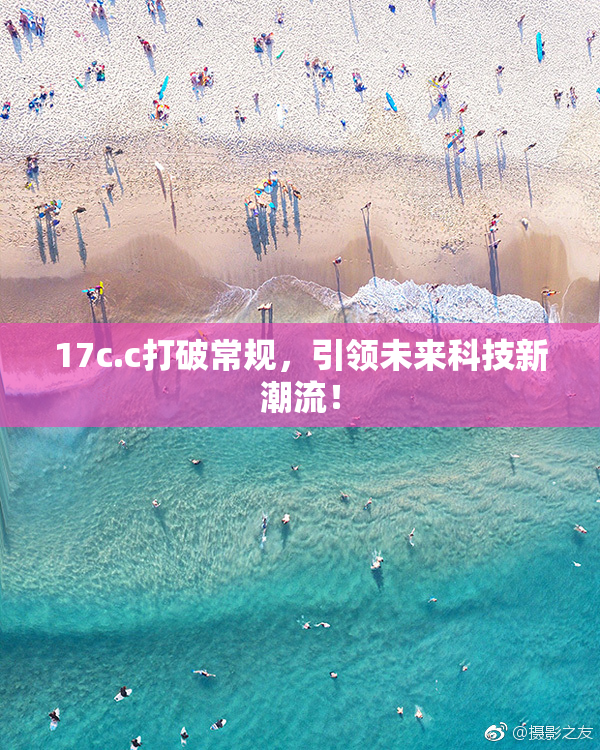 17c.c打破常规，引领未来科技新潮流！