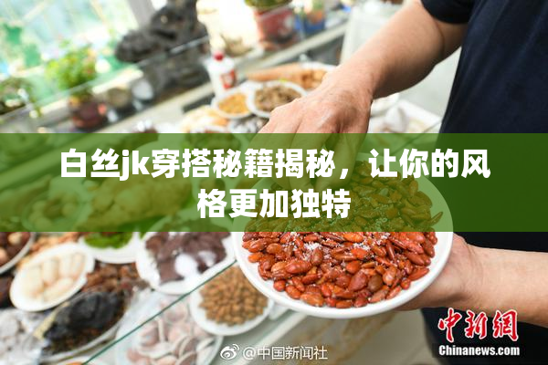 白丝jk穿搭秘籍揭秘，让你的风格更加独特
