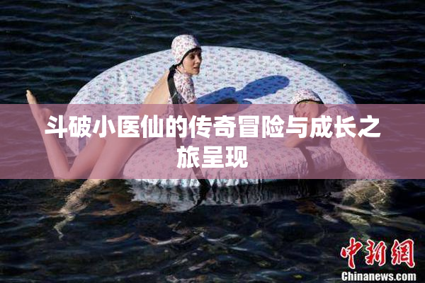 斗破小医仙的传奇冒险与成长之旅呈现