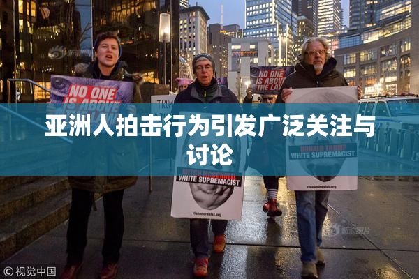 亚洲人拍击行为引发广泛关注与讨论