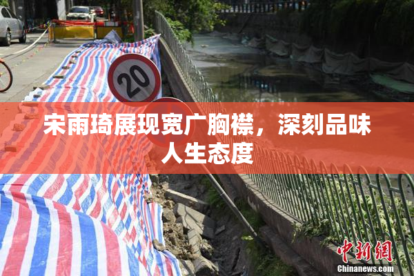 宋雨琦展现宽广胸襟，深刻品味人生态度