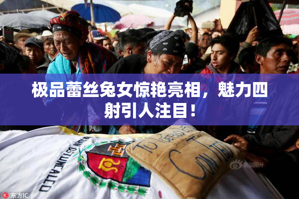 极品蕾丝兔女惊艳亮相，魅力四射引人注目！