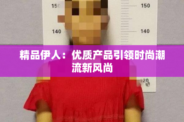 精品伊人：优质产品引领时尚潮流新风尚