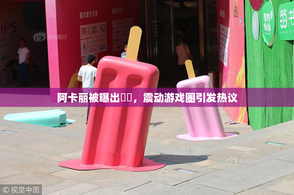 阿卡丽被曝出❌‌，震动游戏圈引发热议