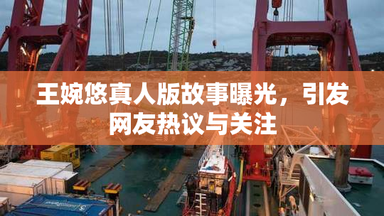 王婉悠真人版故事曝光，引发网友热议与关注
