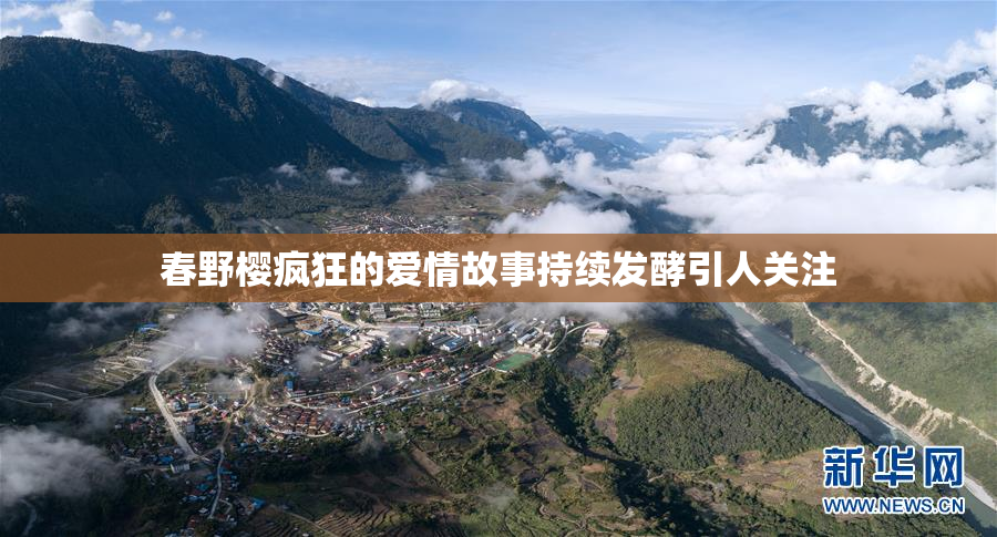 春野樱疯狂的爱情故事持续发酵引人关注