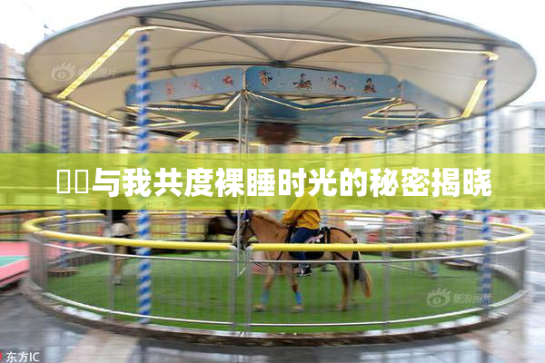 妺妺与我共度裸睡时光的秘密揭晓