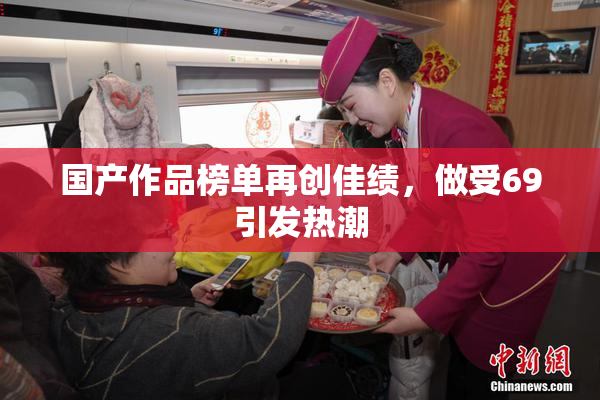 国产作品榜单再创佳绩，做受69引发热潮