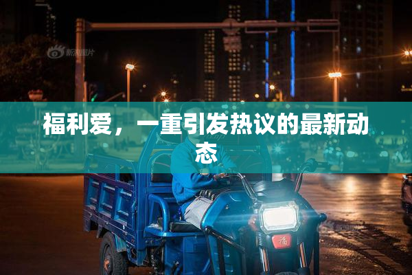 福利爱，一重引发热议的最新动态