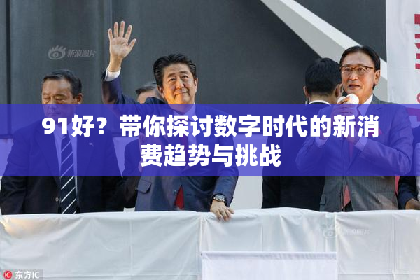 91好？带你探讨数字时代的新消费趋势与挑战