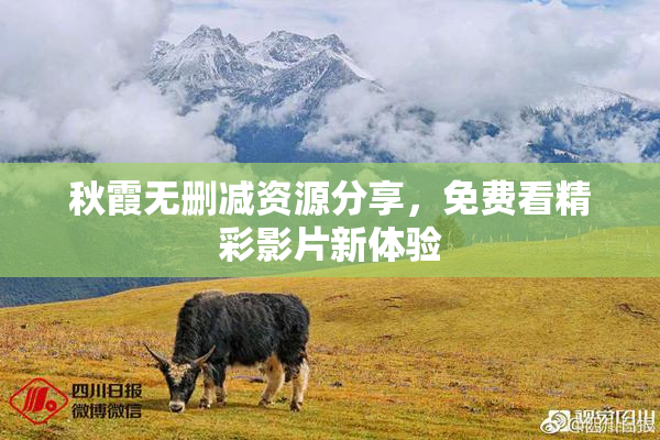 秋霞无删减资源分享，免费看精彩影片新体验