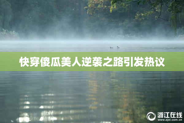 快穿傻瓜美人逆袭之路引发热议